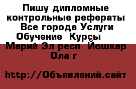 Пишу дипломные контрольные рефераты  - Все города Услуги » Обучение. Курсы   . Марий Эл респ.,Йошкар-Ола г.